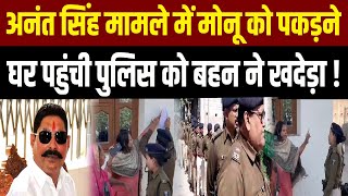 Anant Singh और Sonu Singh मामले में Monu Singh के घर पहुंची Police को बहन ने खदेड़ा! Mokama...