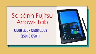 So sánh các dòng máy tính bảng Fujitsu Arrows Tab Q506 Q507 Q508 Q509 cho học sinh tiểu học ở Nhật