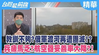 教訓不夠？俄軍渡河再遭團滅！？  兵疲馬乏？航空器妥善率大降？！【台灣最前線 精華】2022.05.20