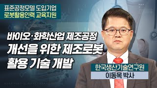 바이오ㆍ화학산업 제조공정 개선을 위한 제조로봇 활용 기술 개발_한국생산기술연구원 이동목 박사