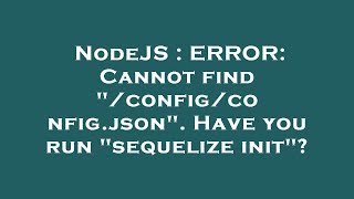 NodeJS : ERROR: Cannot find "/config/config.json". Have you run "sequelize init"?
