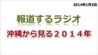 ◆沖縄から見る２０１４年　　報道するラジオ　2014/01/03