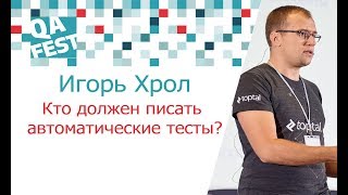 Кто должен писать автоматические тесты? - Игорь Хрол. QA Fest 2017