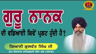 ਵਿਸ਼ਾ :- ਗੁਰੂ ਨਾਨਕ ਦੀ ਵਡਿਆਈ ਕਿਵੇਂ ਪ੍ਰਗਟ ਹੁੰਦੀ ਹੈ ? { ਗਿਆਨੀ ਕੁਲਵੰਤ ਸਿੰਘ ਜੀ ਲੁਧਿਆਣੇ ਵਾਲੇ)