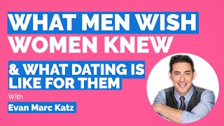 What Men Wish Women Knew & What Dating Is Like For Them (With Evan Marc Katz)