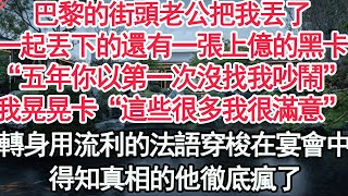 巴黎的街頭老公把我丟了，一起丟下的還有一張上億的黑卡，“五年你以第一次沒找我吵鬧”我晃晃卡“這些很多我很滿意”轉身用流利得到法語穿梭在宴會中，得知真相的他徹底瘋了【顧亞男】【高光女主】【爽文】【情感】