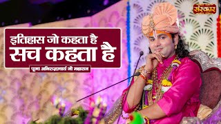 इतिहास जो कहता है सच कहता है ~ Aniruddhacharya Ji Maharaj Ke Pravachan | Sanskar TV