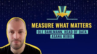 Measure what matters by Ole Bahlmann, Head of Data, Asana Rebel