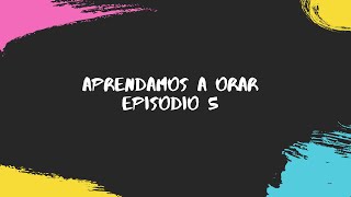 EPISODIO 5 - APRENDAMOS A ORAR