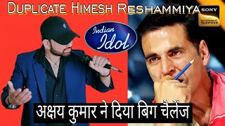 Indian idol || Duplicate Himesh Reshammiya || अक्षय कुमार ने दिया बिग चैलेंज 😳