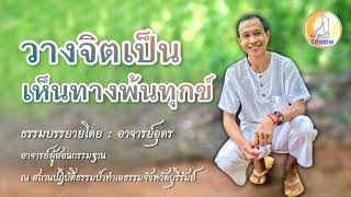 EP.23 วางจิตเป็นเห็นทางพ้นทุกข์ : ธรรมะภาคปฏิบัติเพื่อมรรคผลนิพพานโดยอาจารย์อุดร ป่าทำเลธรรม