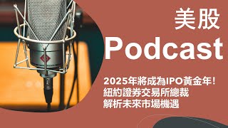 美股 Podcast：2025年將成為IPO黃金年！紐約證券交易所總裁解析未來市場機遇