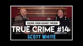 Escape From Kuwait Prison: Scott White - Locked Up Abroad | True Crime Podcast 14