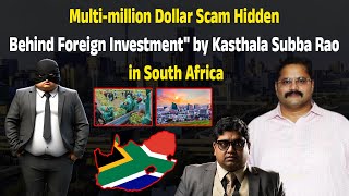 Multi-million Dollar Scam Hidden Behind Foreign Investment by Kasthala Subba Rao in South Africa