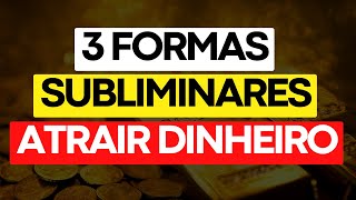 3 FORMAS SUBLIMINARES DE ATRAIR DINHEIRO