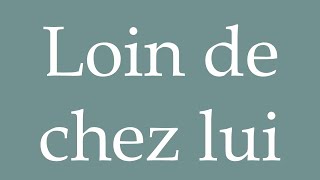 How to Pronounce ''Loin de chez lui'' (A long way from home) Correctly in French