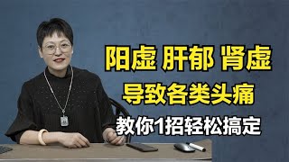 阳虚前头疼？肝郁偏头痛？肾虚后头疼？教你1招，轻松搞定！