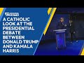 A Catholic Look at the Presidential Debate between Donald Trump and Kamala Harris