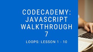Codecademy: "Learn Javascript" Walkthrough | Loops: Lesson 1 - 10