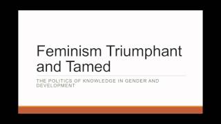 Feminism Triumphant and Tamed: The Politics of Knowledge in Gender and Development