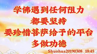 卢台长开示：学佛遇到任何阻力都要坚持；要珍惜菩萨给予的平台，多做功德Shuohua20190308   18:4