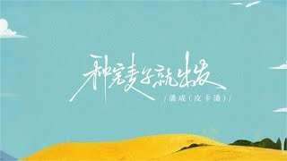 种完麦子就出发(一路往南走) - 潘成(皮卡潘)(Official Lyric Video)