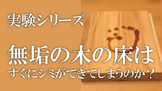 【実験動画】無垢の木の床はすぐシミができてしまうのか？