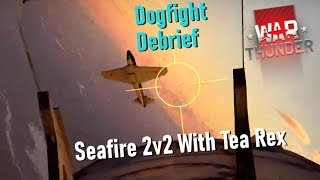 Dogfight Debreif | Seafire 2v2 With Tea Rex | War Thunder