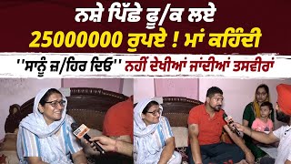 ਨਸ਼ੇ ਪਿੱਛੇ ਫੂ/ਕ ਲਏ 25000000 ਰੁਪਏ ! ਮਾਂ ਕਹਿੰਦੀ ''ਸਾਨੂੰ ਜ਼/ਹਿਰ ਦਿਓ'' ਨਹੀਂ ਦੇਖੀਆਂ ਜਾਂਦੀਆਂ ਤਸਵੀਰਾਂ ਮਾਂ ||