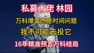 【私募大佬  林园】万科爆雷只是时间问题，我不可能去投它。16年精准预言万科结局，太牛了！！！