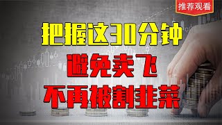 把握这30分钟，避免卖飞，不再被割韭菜