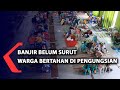 Banjir Belum Surut, Warga Bertahan di Pengungsian