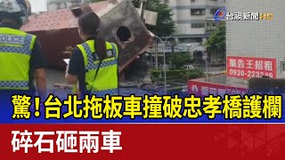 驚！台北拖板車撞破忠孝橋護欄 碎石砸兩車