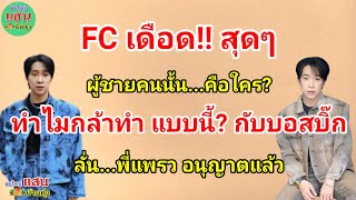 FC เดือด!! สุดๆ ผู้ชายคนนั้น!! คือใคร? ทำไมกล้าทำ...แบบนี้? กับบอสบิ๊ก...ลั่น!! พี่แพรว อนุญาตแล้ว