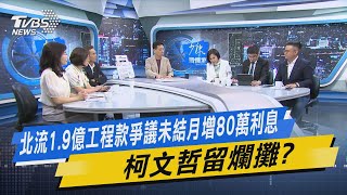 少康戰情室｜ 北流1.9億工程款爭議未結月增80萬利息 柯文哲留爛攤?@TVBSNEWS02