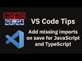 VS Code tips — Add missing imports on save for JavaScript and TypeScript