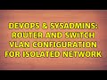 DevOps & SysAdmins: Router and Switch VLAN Configuration for Isolated Network (2 Solutions!!)