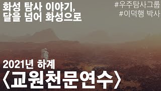 [2021년 하계 교원천문연수] 7. 화성 탐사 이야기, 달을 넘어 화성으로(이덕행 연구원님)