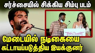 மேடையில் நடிகையை கட்டாயப்படுத்திய இயக்குனர் || சர்ச்சையில் சிக்கிய சிம்பு படம்