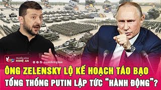 Ông Zelensky lộ kế hoạch táo bạo, Tổng thống Putin ngay lập tức “hành động”?