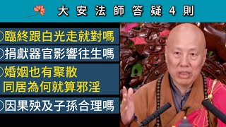 臨終跟白光走就對嗎？捐獻器官影響往生嗎？婚姻也有聚散 同居為何就算邪淫？因果殃及子孫合理嗎？~ 大安法師答疑4則