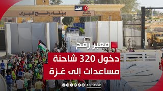 دخول 320 شاحنة مساعدات إلى قطاع غزة.. كاميرا الغد من معبر رفح تطلعنا على التفاصيل