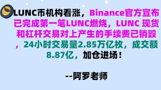 LUNC币机构看涨，Binance官方宣布已完成第一笔LUNC燃烧，LUNC 现货和杠杆交易对上产生的手续费已销毁，24小时交易量2.85万亿枚，成交额8.87亿，加仓进场！LUNC币行情分析！