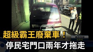 超級霸王廢棄車！ 停民宅門口兩年才拖走－民視新聞