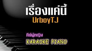 เรื่องแค่นี้ (Unless) - UrboyTJ คีย์ผู้หญิง คาราโอเกะ เปียโน [Tonx]