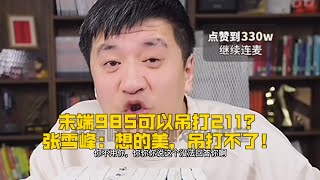 末端985可以吊打211？张雪峰：想的美，吊打不了！