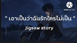 Jigsaw story - เอาเป็นว่าฉันรักใครไม่เป็น [ ชูลูปรุง x ผ่าน ] เนื้อเพลง