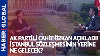AK Partili Cahit Özkan Açıkladı! İstanbul Sözleşmesi'nin Yerine Ne Gelecek?