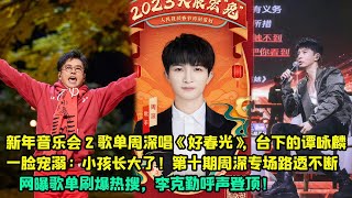 新年音樂會2歌單周深唱《好春光》，台下的譚詠麟一臉寵溺：小孩長大了！第十期周深專場路透不斷，網曝歌單刷爆熱搜，李克勤呼聲登頂！