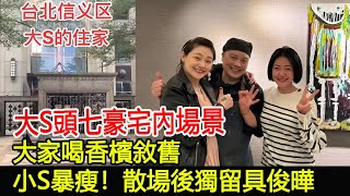 大S頭七豪宅內場景：大家喝香檳敘舊，小S暴瘦！散場後獨留具俊曄#大S#徐熙媛#具俊曄#汪小菲#玥兒#箖兒#小S#許雅鈞#群英薈萃#華星娛樂快報